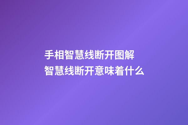 手相智慧线断开图解 智慧线断开意味着什么